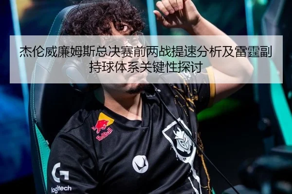 杰伦威廉姆斯总决赛前两战提速分析及雷霆副持球体系关键性探讨
