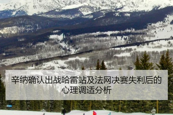 辛纳确认出战哈雷站及法网决赛失利后的心理调适分析 | HTH